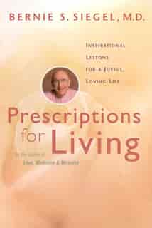 Prescriptions For Living: Inspirational Lessons For A Joyful, Loving Life by Bernie S. Siegel