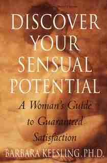 Discover Your Sensual Potential: A Woman's Guide To Guaranteed Satisfaction by Barbara Keesling