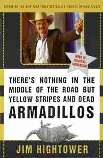 There's Nothing In The Middle Of The Road But Yellow Stripes And Dead Armadillos: A Work Of Political Subversion by Jim Hightower