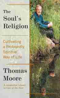 The Soul's Religion: Cultivating a Profoundly Spiritual Way of Life by Thomas Moore