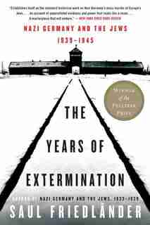 The Years Of Extermination: Nazi Germany and the Jews, 1939-1945 by Saul Friedlander