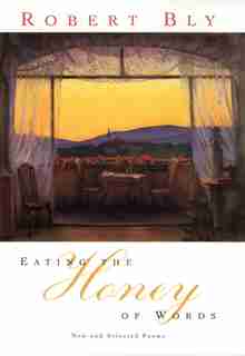 Eating The Honey Of Words: New And Selected Poems by Robert Bly