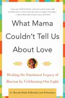 What Mama Couldn't Tell Us About Love: Healing the Emotional Legacy of Racism by Celebrating Our Light by Brenda Richardson