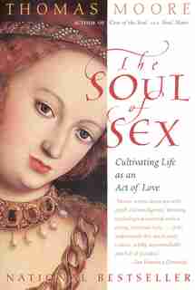 The Soul Of Sex: Cultivating Life As An Act Of Love by Thomas Moore