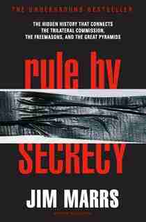 Rule by Secrecy: The Hidden History That Connects the Trilateral Commission, the Freemasons, and the Great Pyramids by Jim Marrs