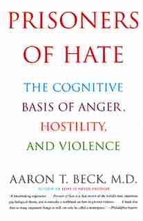Prisoners Of Hate: The Cognitive Basis Of Anger, Hostility, And Violence by Aaron T. Beck