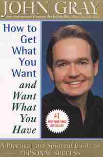 How To Get What You Want And Want What You Have: A Practical And Spiritual Guide To Personal Success by John Gray