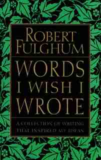Words I Wish I Wrote: A Collection Of Writing That Inspired My Ideas by Robert Fulghum