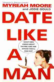 Date Like A Man: What Men Know About Dating And Are Afraid You'll Find Out by Myreah Moore