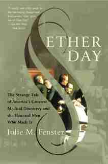 Ether Day: The Strange Tale of America's Greatest Medical Discovery and the Haunted Men Who Made It by J.m. Fenster