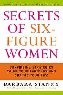 Secrets Of Six-Figure Women: Surprising Strategies to Up Your Earnings and Change Your Life by Barbara Stanny