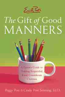 Emily Post's The Gift Of Good Manners: A Parent's Guide to Raising Respectful, Kind, Considerate Children by Peggy Post