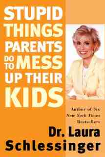 Stupid Things Parents Do to Mess Up Their Kids by Dr. Laura Schlessinger