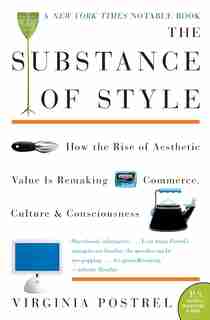 The Substance Of Style: How The Rise Of Aesthetic Value Is Remaking Commerce, Culture, And Consciousness by Virginia Postrel
