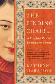 The Binding Chair: Or, A Visit From The Foot Emancipation Society by Kathryn Harrison