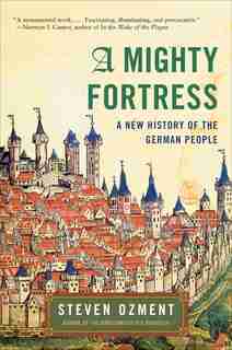 A Mighty Fortress: A New History of the German People by Steven Ozment