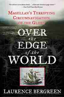 Over The Edge Of The World: Magellan's Terrifying Circumnavigation Of The Globe by Laurence Bergreen