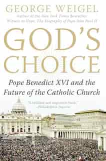 God's Choice: Pope Benedict XVI and the Future of the Catholic Church by George Weigel