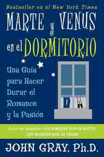 Marte Y Venus En El Dormitorio: Una Guia Para Hacer Durar El Romance Y La Pasion by John Gray