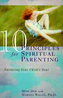 10 Principles For Spiritual Parenting: Nurturing Your Child's Soul by Mimi Doe