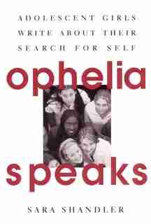 Ophelia Speaks: Adolescent Girls Write About Their Search For Self by Sara Shandler