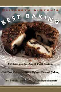 Elizabeth Alston's Best Baking: 80 Recipes For Angel Food Cakes, Chiffon Cakes, Coffee Cakes, Pound Cakes, Tea Breads, And Their Ac by Elizabeth Alston