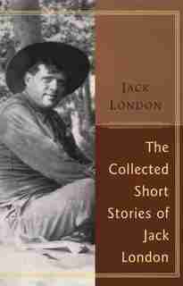The Collected Stories Of Jack London by Jack London
