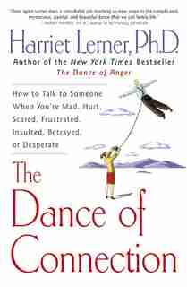 The Dance Of Connection: How to Talk to Someone When You're Mad, Hurt, Scared, Frustrated, Insulted, Betrayed, or Desperate by Harriet Lerner