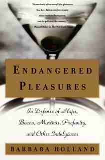 Endangered Pleasures: In Defense Of Naps, Bacon, Martinis, Profanity, And Other Indulgences by Barbara Holland