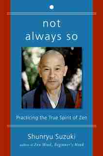 Not Always So: Practicing the True Spirit of Zen by Shunryu Suzuki