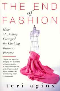 The End Of Fashion: How Marketing Changed The Clothing Business Forever by Teri Agins