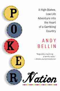 Poker Nation: A High-Stakes, Low-Life Adventure into the Heart of a Gambling Country by Andy Bellin