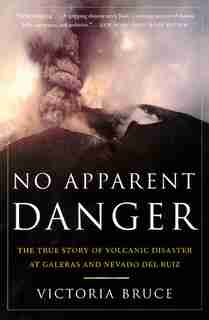 No Apparent Danger: The True Story of Volcanic Disaster at Galeras and Nevado Del Ruiz by Victoria Bruce