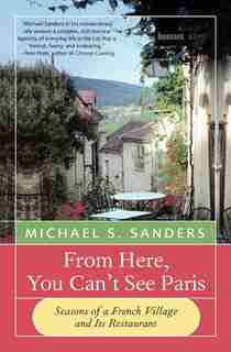 From Here, You Can't See Paris: Seasons of a French Village and Its Restaurant by Michael S Sanders