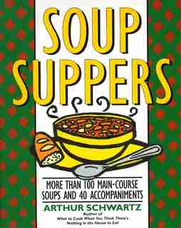 Soup Suppers: More Than 100 Main-course Soups And 40 Accompaniments by Arthur Schwartz