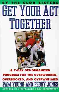 Get Your Act Together: A 7-day Get-organized Program For The Overworked, Overbooked, And Overwhelmed by Pam Young