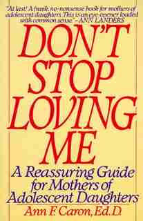 Don't Stop Loving Me: A Reassuring Guide For Mothers Of Adolescent Daughters by Ann F. Caron
