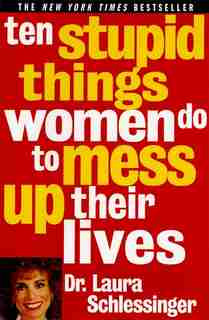 Ten Stupid Things Women Do to Mess Up Their Lives by Dr. Laura Schlessinger