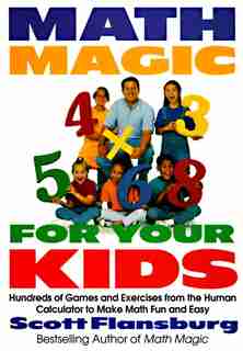 Math Magic For Your Kids: Hundreds Of Games And Exercises From The Human Calculator To Make Math Fun And Easy by Scott Flansburg