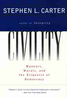 Civility: Manners, Morals, And The Etiquette Of Democracy by Stephen L. Carter