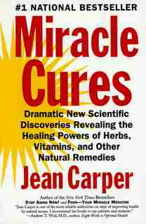 Miracle Cures: Dramatic New Scientific Discoveries Revealing the Healing Powers of Herbs, Vitamins, and Other Natu by Jean Carper