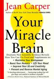 Your Miracle Brain: Maximize Your Brainpower *boost Your Memory *lift Your Mood *improve Your Iq And Creativity *preven by Jean Carper