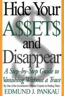 Hide Your Assets And Disappear: A Step-by-step Guide To Vanishing Without A Trace by Edmund Pankau