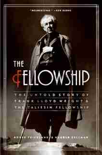 The Fellowship: The Untold Story of Frank Lloyd Wright and the Taliesin Fellowship by Roger Friedland