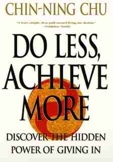 Do Less, Achieve More: Discover The Hidden Power Of Giving In by Chin-ning Chu