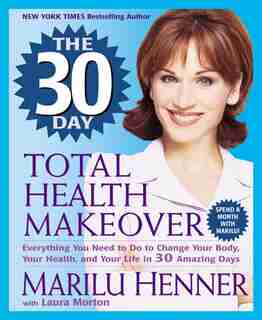 The 30 Day Total Health Makeover: Everything You Need To Do To Change Your Body, Your Health, And Your Life In 30 Amazing Days by Marilu Henner
