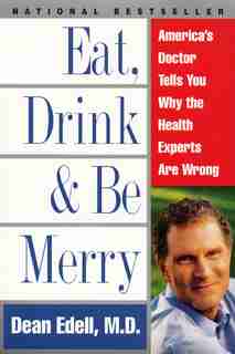 Eat, Drink, & Be Merry: America's Doctor Tells You Why The Health Experts Are Wrong by Dean Edell