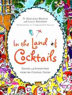 In The Land Of Cocktails: Recipes and Adventures from the Cocktail Chicks by Ti Adelaide Martin