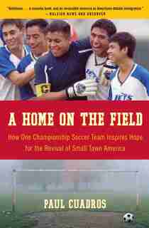 A Home on the Field: How One Championship Soccer Team Inspires Hope for the Revival of Small Town America by Paul Cuadros
