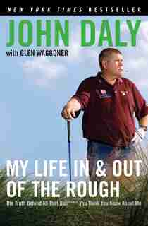 My Life In And Out Of The Rough: The Truth Behind All That Bull**** You Think You Know About Me by John Daly